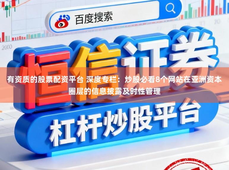 有资质的股票配资平台 深度专栏：炒股必看8个网站在亚洲资本圈层的信息披露及时性管理