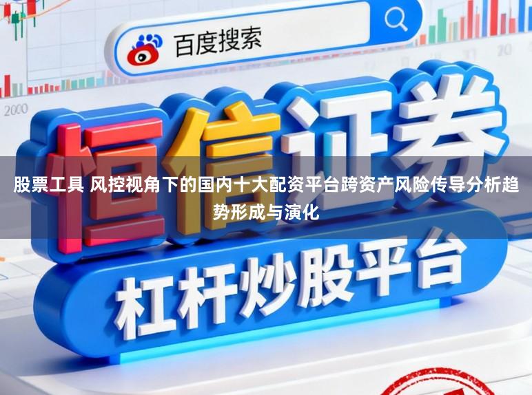 股票工具 风控视角下的国内十大配资平台跨资产风险传导分析趋势形成与演化