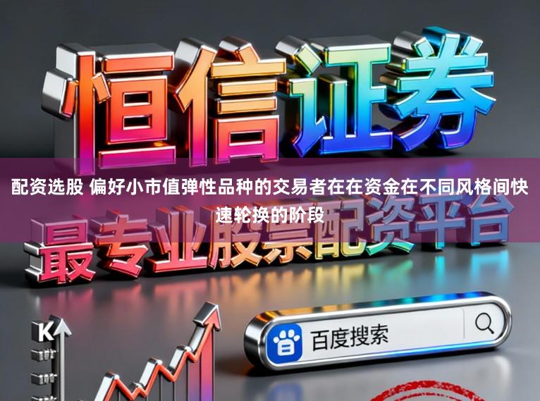 配资选股 偏好小市值弹性品种的交易者在在资金在不同风格间快速轮换的阶段