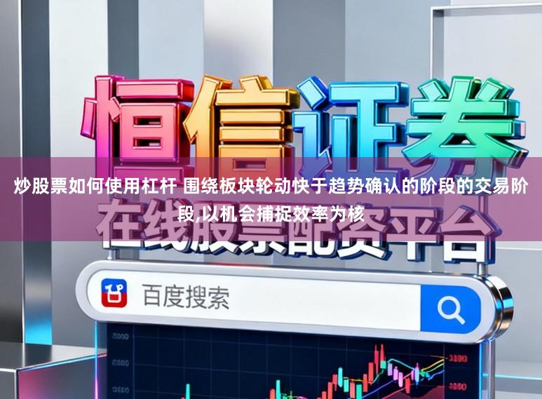 炒股票如何使用杠杆 围绕板块轮动快于趋势确认的阶段的交易阶段，以机会捕捉效率为核