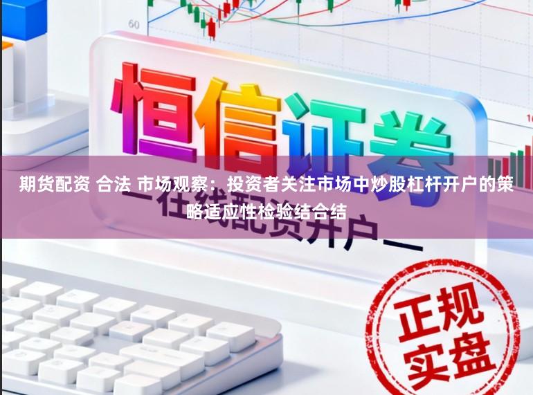 期货配资 合法 市场观察：投资者关注市场中炒股杠杆开户的策略适应性检验结合结