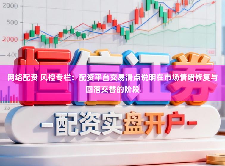 网络配资 风控专栏：配资平台交易滑点说明在市场情绪修复与回落交替的阶段