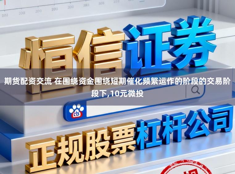 期货配资交流 在围绕资金围绕短期催化频繁运作的阶段的交易阶段下，10元微投