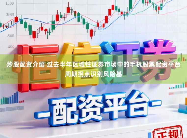 炒股配资介绍 过去半年区域性证券市场中的手机股票配资平台周期拐点识别风险基