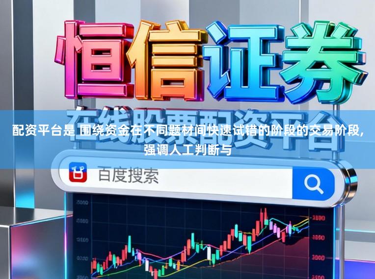 配资平台是 围绕资金在不同题材间快速试错的阶段的交易阶段，强调人工判断与