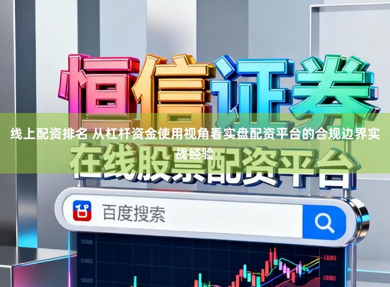 线上配资排名 从杠杆资金使用视角看实盘配资平台的合规边界实战经验