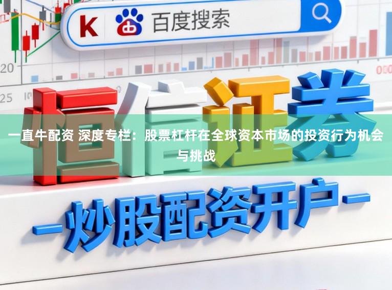 一直牛配资 深度专栏：股票杠杆在全球资本市场的投资行为机会与挑战