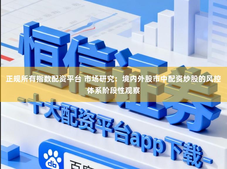 正规所有指数配资平台 市场研究：境内外股市中配资炒股的风控体系阶段性观察