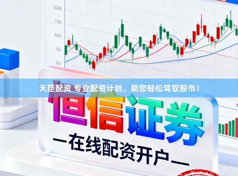 天臣配资 专业配资计划，助您轻松驾驭股市！
