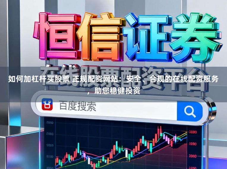如何加杠杆买股票 正规配资网站:安全、合规的在线配资服务,助您稳健投资