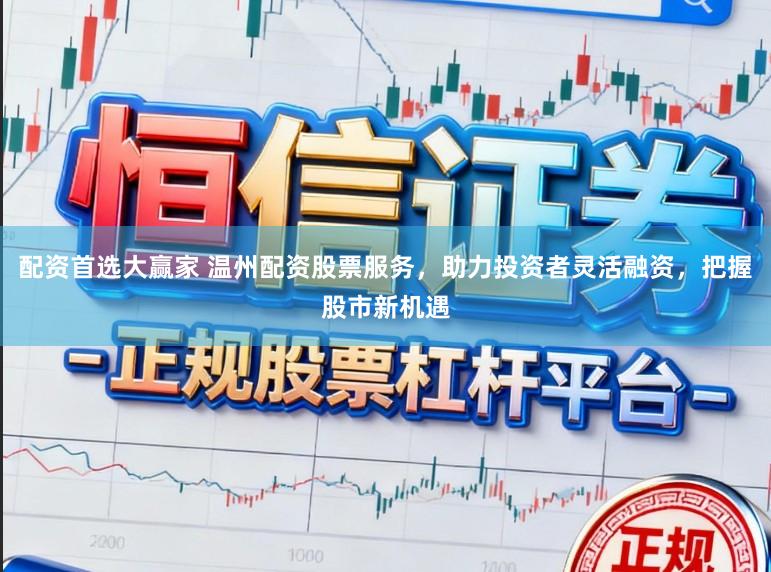 配资首选大赢家 温州配资股票服务，助力投资者灵活融资，把握股市新机遇