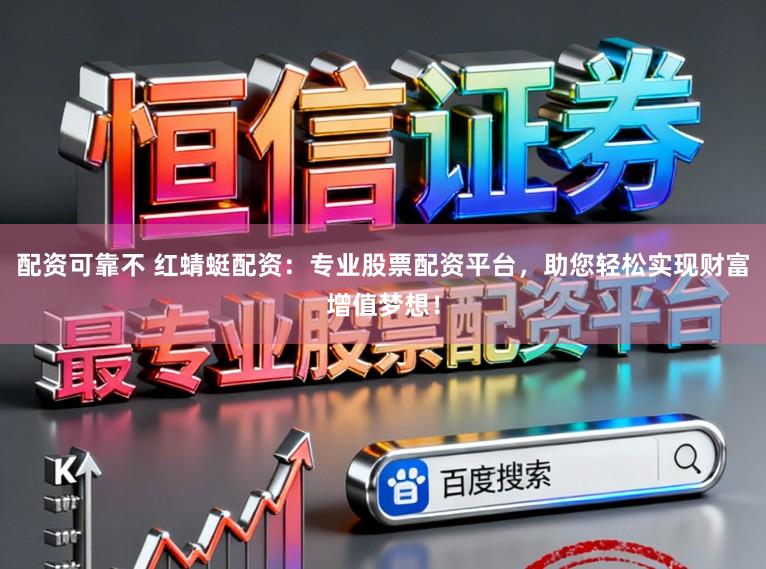 配资可靠不 红蜻蜓配资：专业股票配资平台，助您轻松实现财富增值梦想！