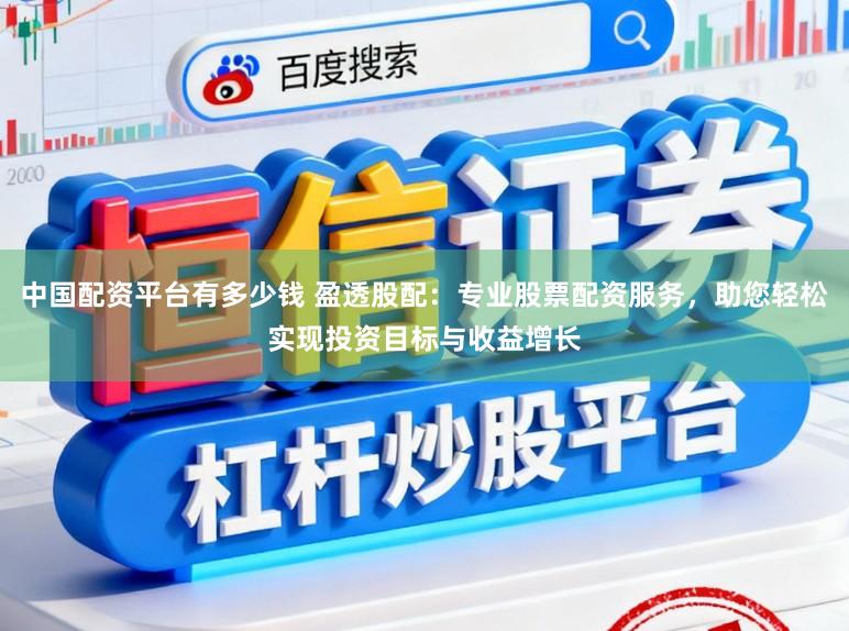 中国配资平台有多少钱 盈透股配：专业股票配资服务，助您轻松实现投资目标与收益增长
