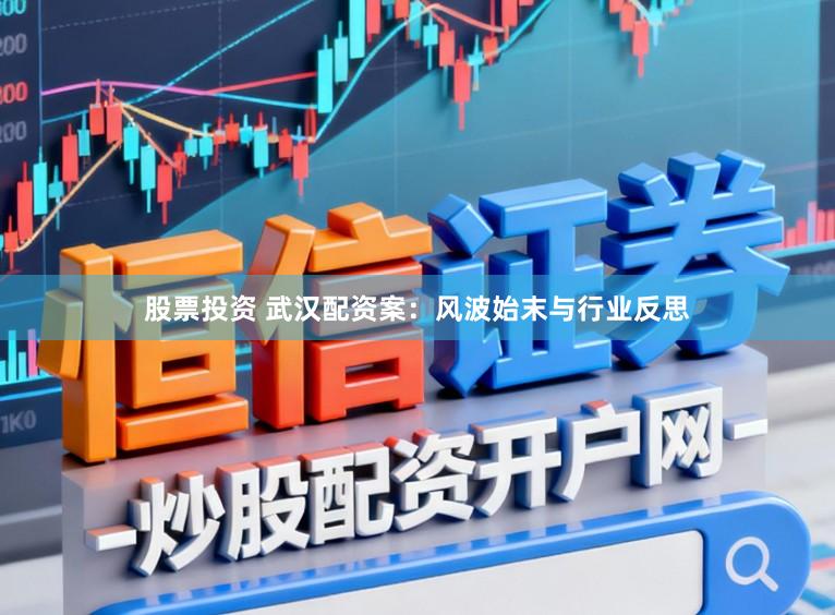 股票投资 武汉配资案：风波始末与行业反思
