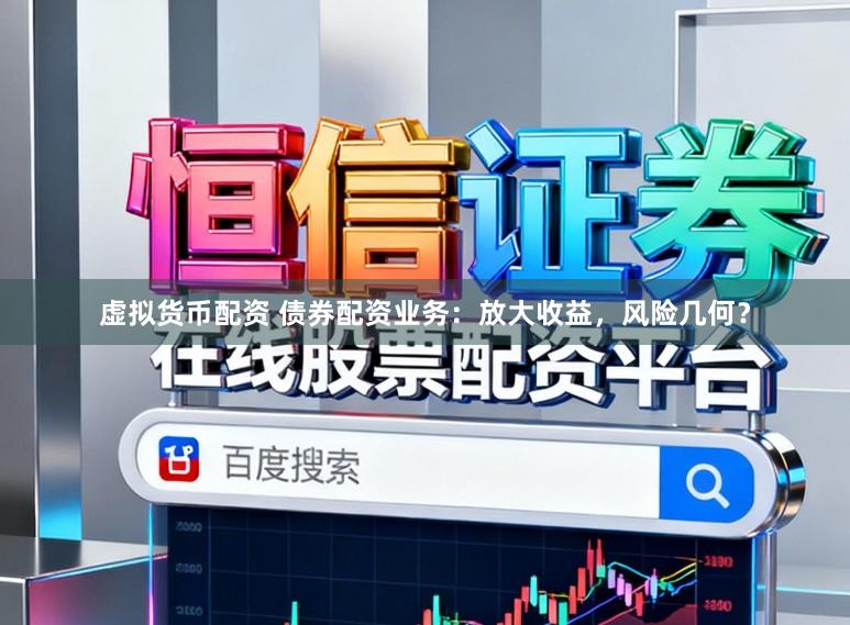 虚拟货币配资 债券配资业务:放大收益,风险几何?