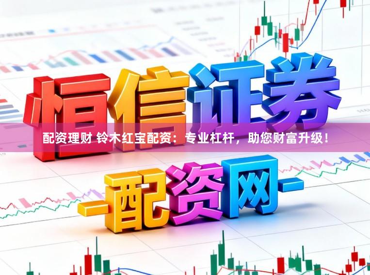 配资理财 铃木红宝配资：专业杠杆，助您财富升级！