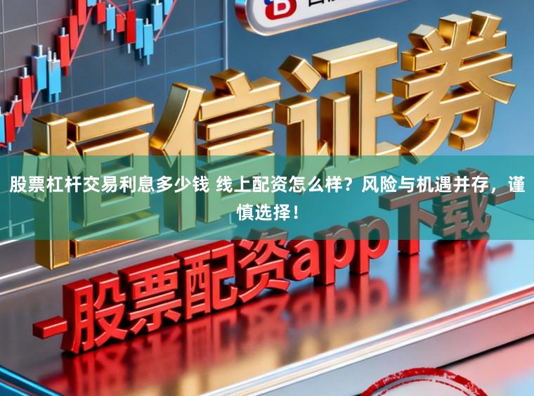 股票杠杆交易利息多少钱 线上配资怎么样？风险与机遇并存，谨慎选择！