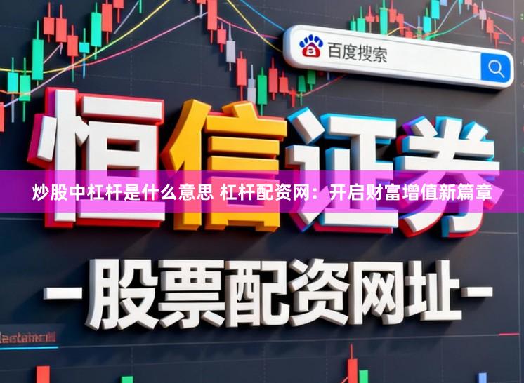 炒股中杠杆是什么意思 杠杆配资网:开启财富增值新篇章