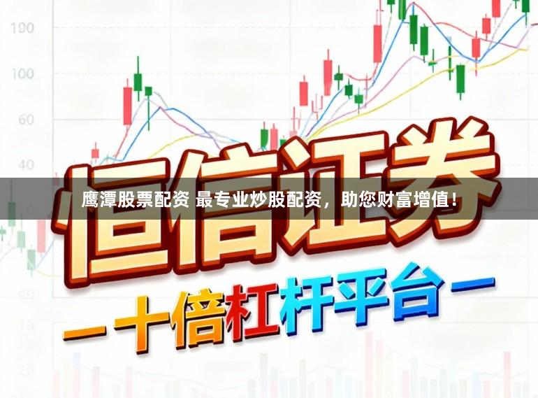 鹰潭股票配资 最专业炒股配资，助您财富增值！