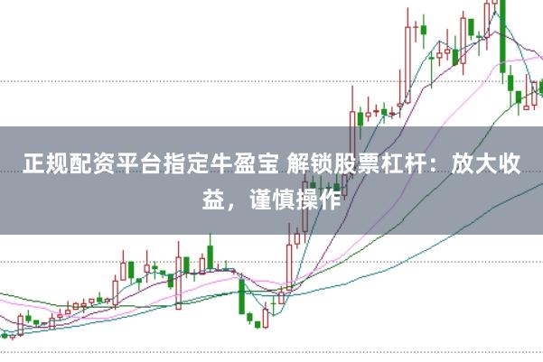 正规配资平台指定牛盈宝 解锁股票杠杆：放大收益，谨慎操作