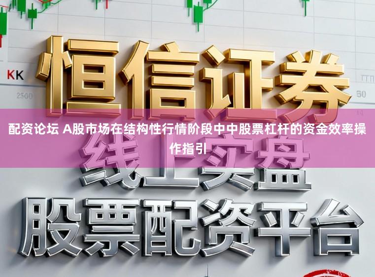 配资论坛 A股市场在结构性行情阶段中中股票杠杆的资金效率操作指引