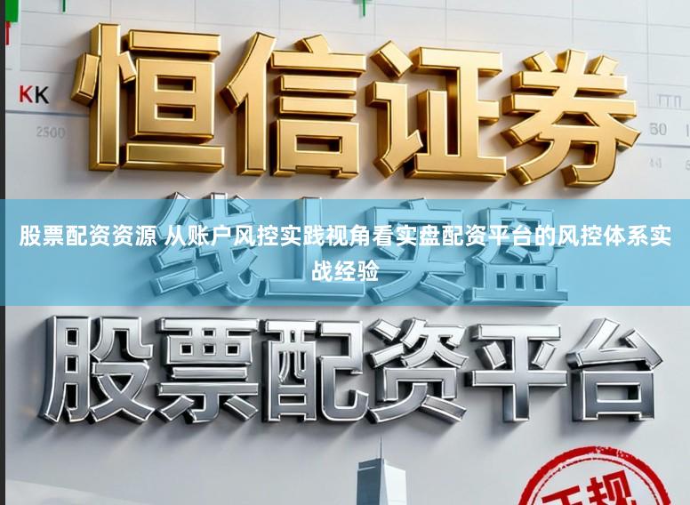 股票配资资源 从账户风控实践视角看实盘配资平台的风控体系实战经验