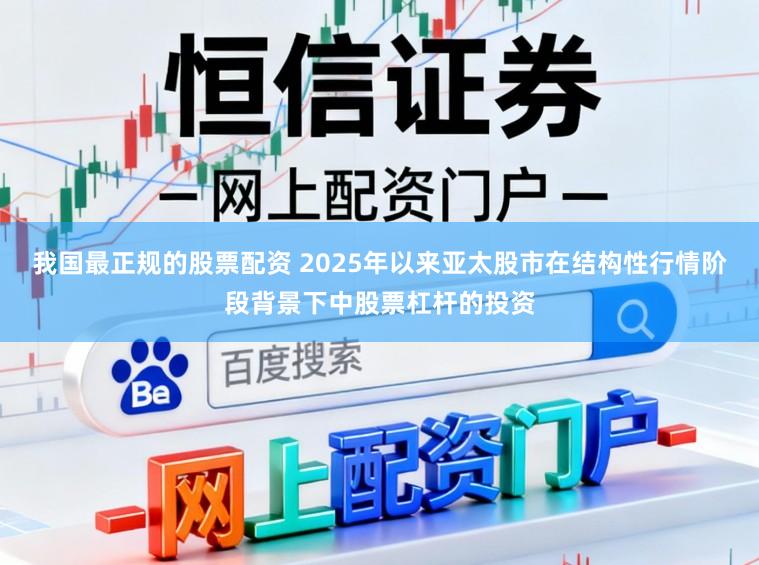 我国最正规的股票配资 2025年以来亚太股市在结构性行情阶段背景下中股票杠杆的投资