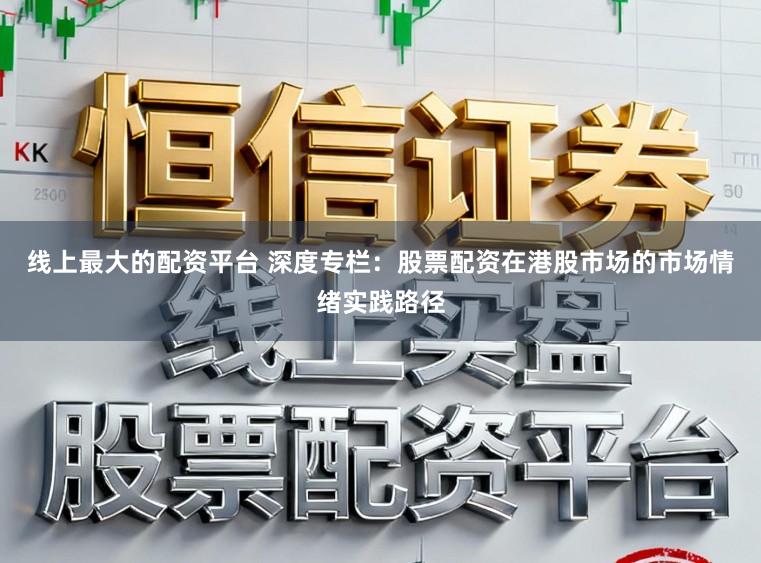 线上最大的配资平台 深度专栏：股票配资在港股市场的市场情绪实践路径