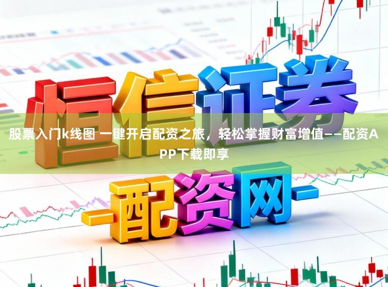 股票入门k线图 一键开启配资之旅，轻松掌握财富增值——配资APP下载即享