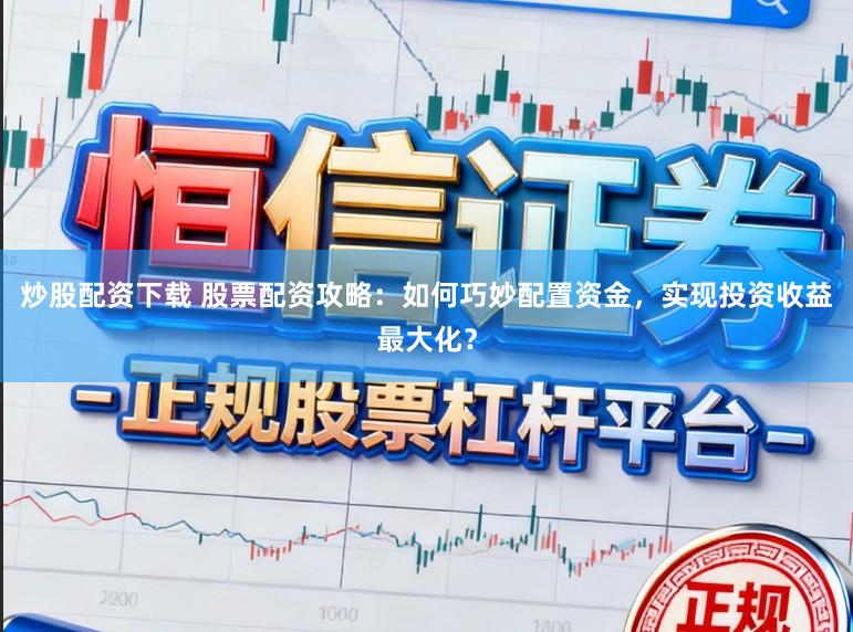 炒股配资下载 股票配资攻略:如何巧妙配置资金,实现投资收益最大化?