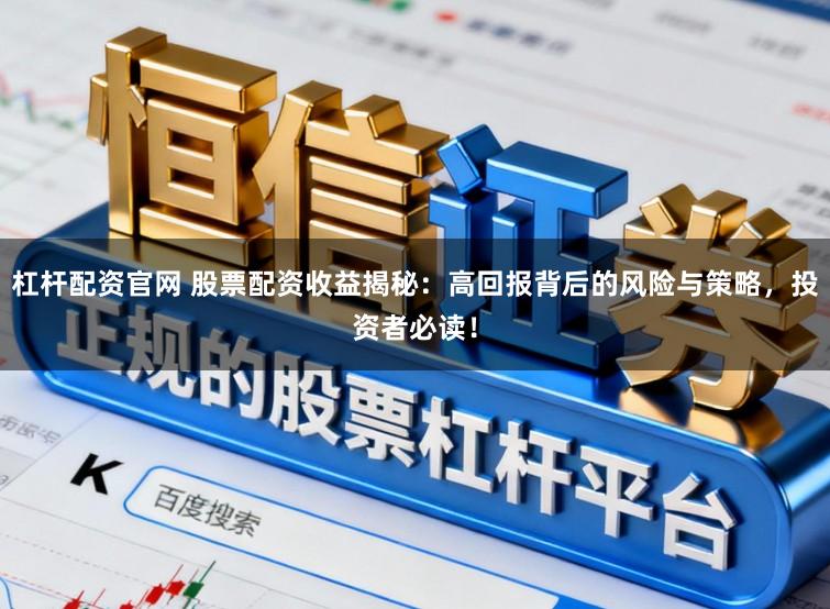 杠杆配资官网 股票配资收益揭秘:高回报背后的风险与策略,投资者必读!