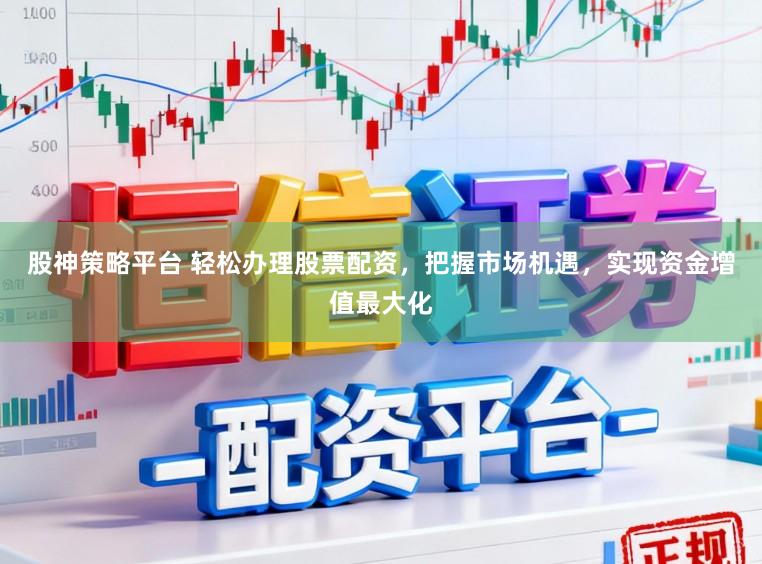 股神策略平台 轻松办理股票配资,把握市场机遇,实现资金增值最大化