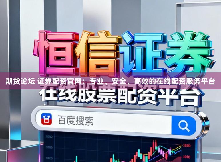 期货论坛 证券配资官网：专业、安全、高效的在线配资服务平台