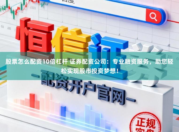 股票怎么配资10倍杠杆 证券配资公司：专业融资服务，助您轻松实现股市投资梦想！