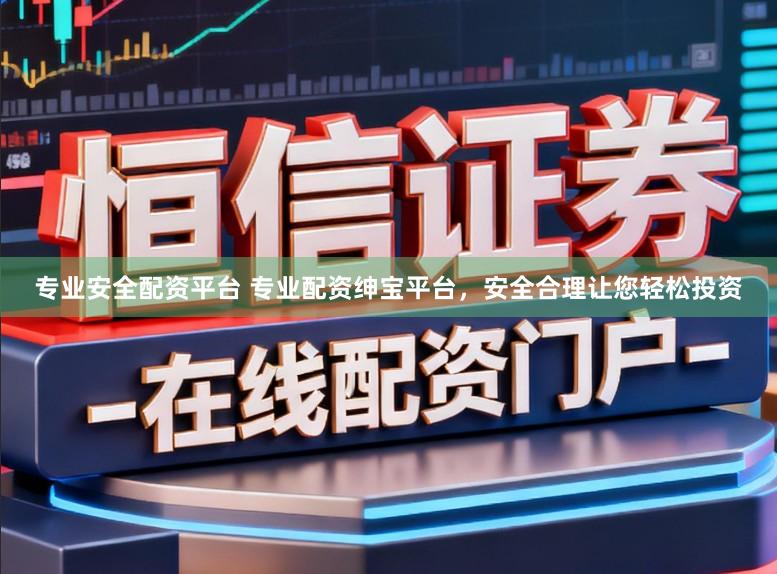 专业安全配资平台 专业配资绅宝平台，安全合理让您轻松投资