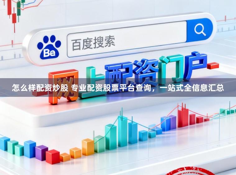 怎么样配资炒股 专业配资股票平台查询，一站式全信息汇总