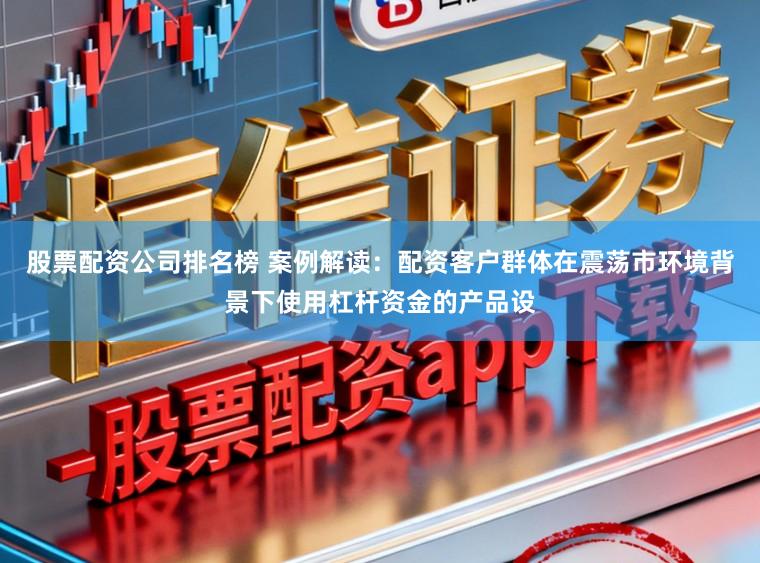 股票配资公司排名榜 案例解读：配资客户群体在震荡市环境背景下使用杠杆资金的产品设