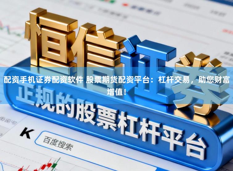 配资手机证券配资软件 股票期货配资平台：杠杆交易，助您财富增值！