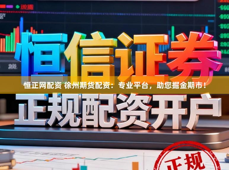 恒正网配资 徐州期货配资：专业平台，助您掘金期市！