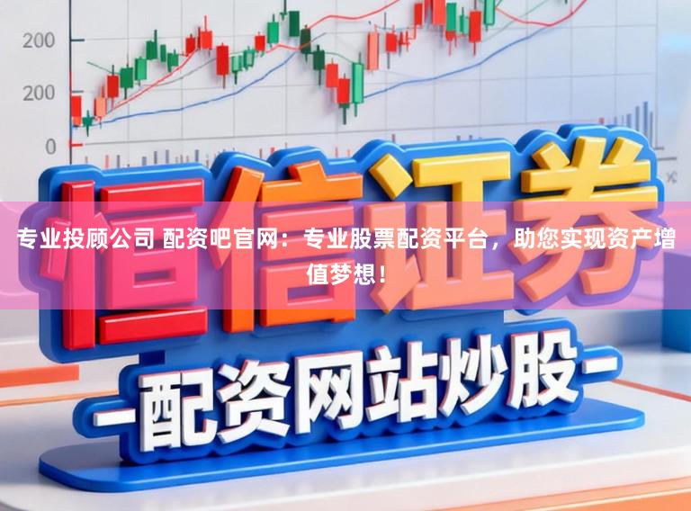 专业投顾公司 配资吧官网：专业股票配资平台，助您实现资产增值梦想！