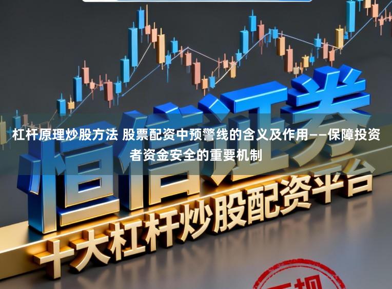 杠杆原理炒股方法 股票配资中预警线的含义及作用——保障投资者资金安全的重要机制