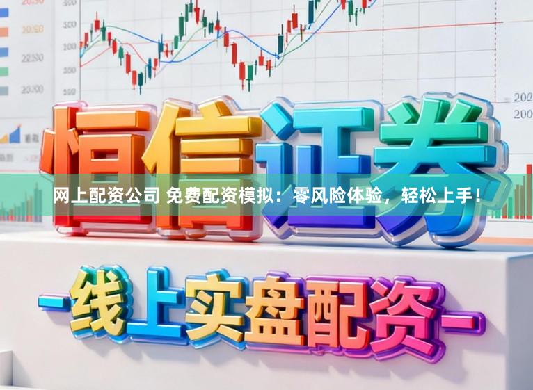 网上配资公司 免费配资模拟：零风险体验，轻松上手！