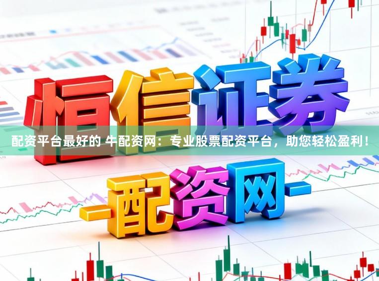 配资平台最好的 牛配资网：专业股票配资平台，助您轻松盈利！