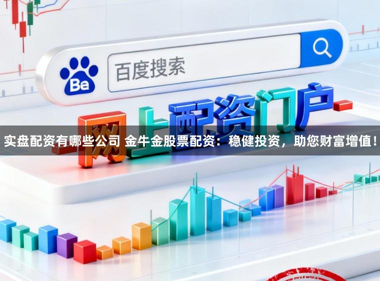 实盘配资有哪些公司 金牛金股票配资:稳健投资,助您财富增值!