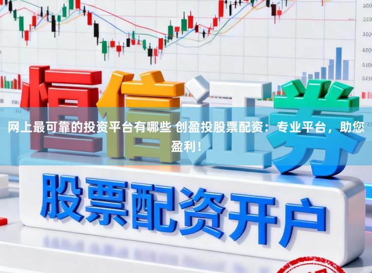 网上最可靠的投资平台有哪些 创盈投股票配资：专业平台，助您盈利！