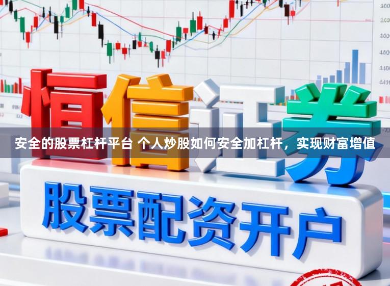 安全的股票杠杆平台 个人炒股如何安全加杠杆，实现财富增值