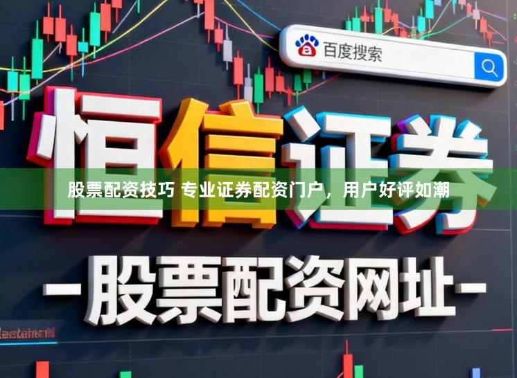 股票配资技巧 专业证券配资门户，用户好评如潮