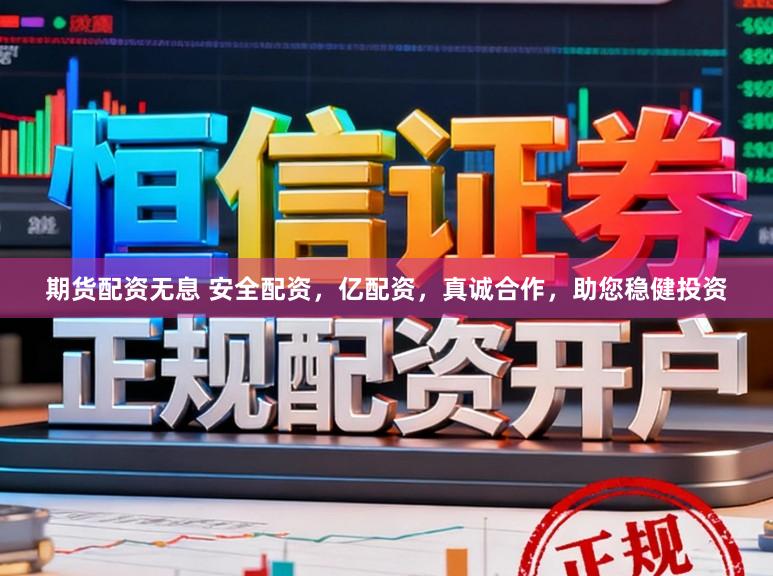 期货配资无息 安全配资，亿配资，真诚合作，助您稳健投资