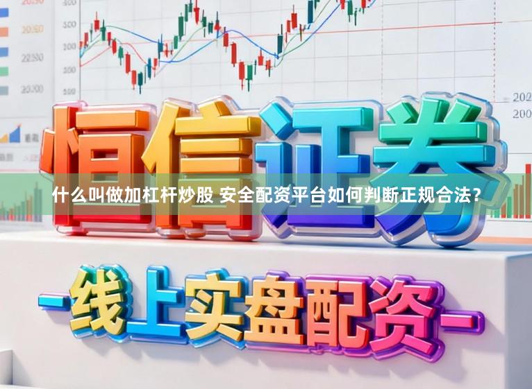 什么叫做加杠杆炒股 安全配资平台如何判断正规合法？