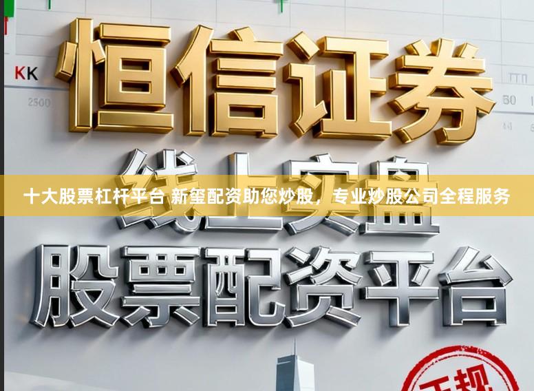 十大股票杠杆平台 新玺配资助您炒股,专业炒股公司全程服务